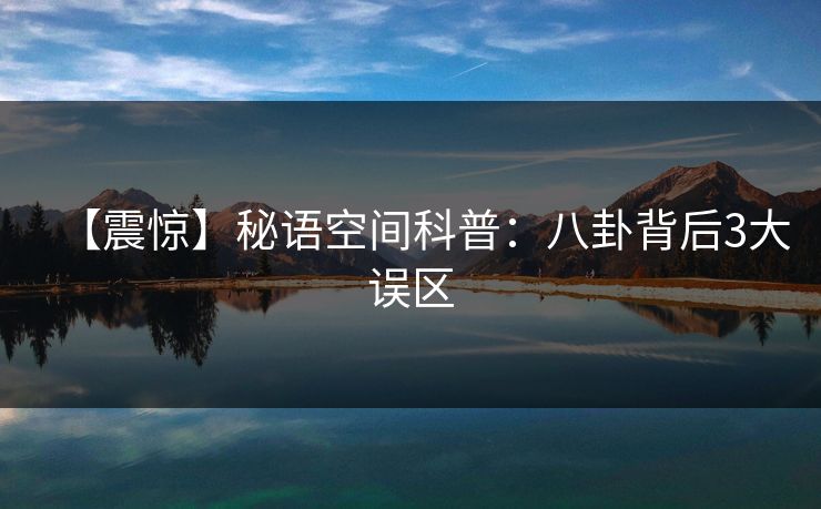 【震惊】秘语空间科普：八卦背后3大误区