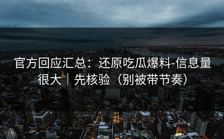 官方回应汇总：还原吃瓜爆料-信息量很大｜先核验（别被带节奏）